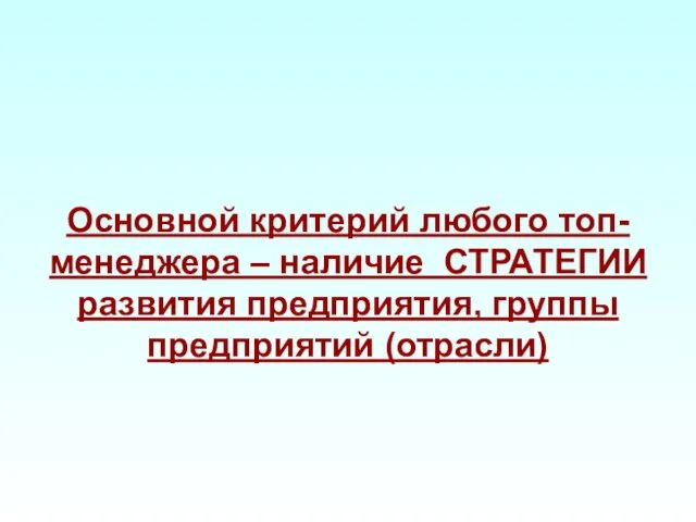 Основной критерий любого топ-менеджера – наличие СТРАТЕГИИ развития предприятия, группы предприятий (отрасли)