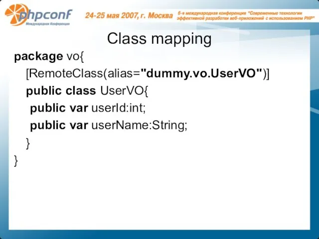 Class mapping package vo{ [RemoteClass(alias="dummy.vo.UserVO")] public class UserVO{ public var userId:int; public var userName:String; } }