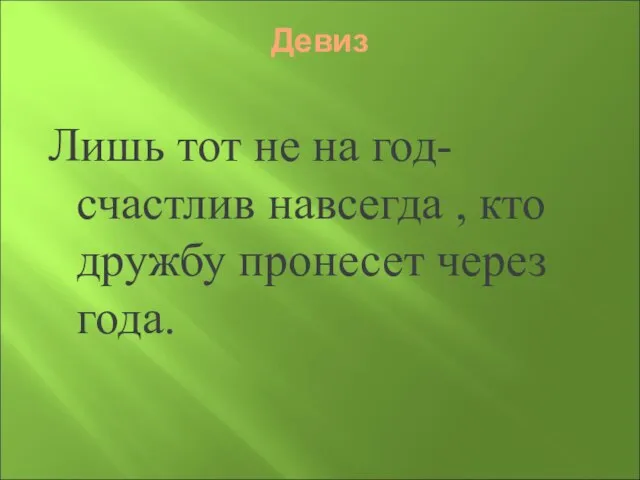 Девиз Лишь тот не на год- счастлив навсегда , кто дружбу пронесет через года.