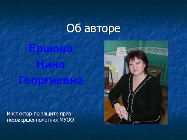 Об авторе Ершова Нина Георгиевна Инспектор по защите прав несовершеннолетних МУОО