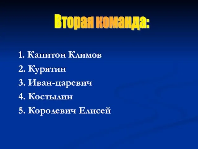 1. Капитон Климов 2. Курятин 3. Иван-царевич 4. Костылин 5. Королевич Елисей Вторая команда: