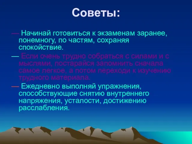 Советы: — Начинай готовиться к экзаменам заранее, понемногу, по частям, сохраняя спокойствие.