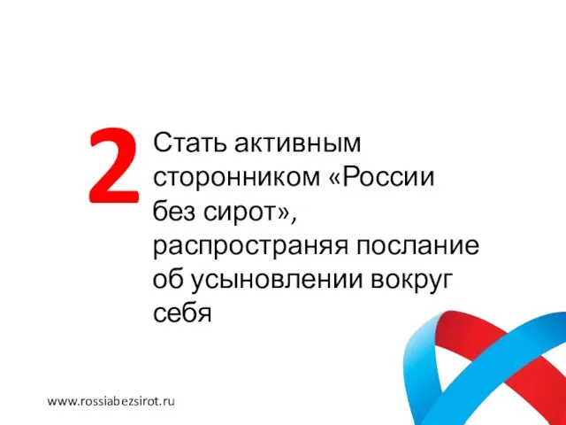 Стать активным сторонником «России без сирот», распространяя послание об усыновлении вокруг себя 2 www.rossiabezsirot.ru
