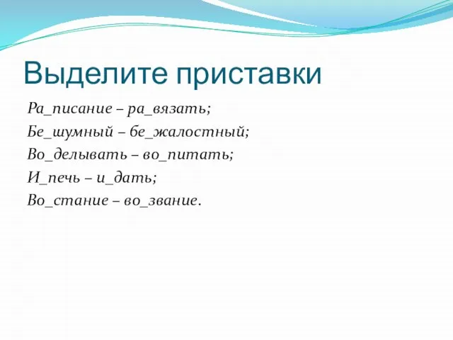 Выделите приставки Ра_писание – ра_вязать; Бе_шумный – бе_жалостный; Во_делывать – во_питать; И_печь