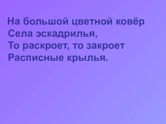 На большой цветной ковёр Села эскадрилья, То раскроет, то закроет Расписные крылья.