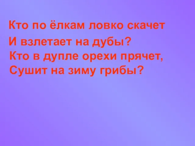 Кто по ёлкам ловко скачет И взлетает на дубы? Кто в дупле