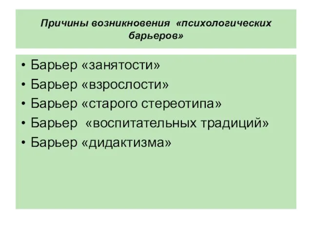 Причины возникновения «психологических барьеров» Барьер «занятости» Барьер «взрослости» Барьер «старого стереотипа» Барьер «воспитательных традиций» Барьер «дидактизма»