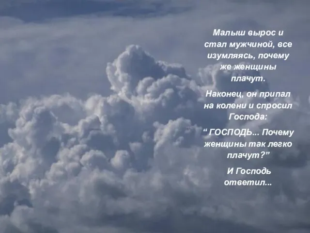 Малыш вырос и стал мужчиной, все изумляясь, почему же женщины плачут. Наконец,