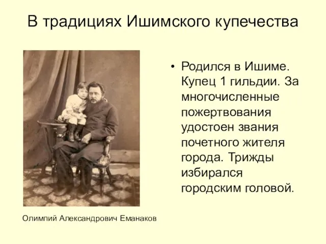 В традициях Ишимского купечества Родился в Ишиме. Купец 1 гильдии. За многочисленные