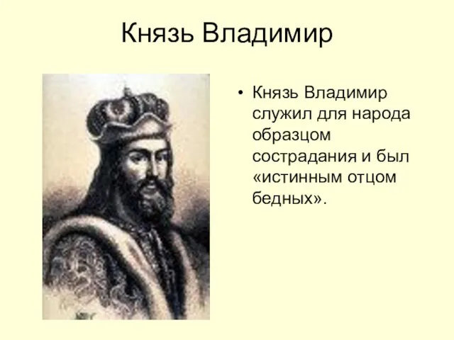 Князь Владимир Князь Владимир служил для народа образцом сострадания и был «истинным отцом бедных».