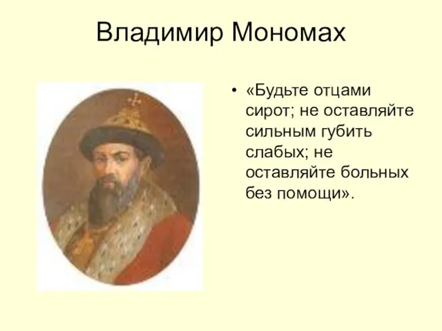 Владимир Мономах «Будьте отцами сирот; не оставляйте сильным губить слабых; не оставляйте больных без помощи».