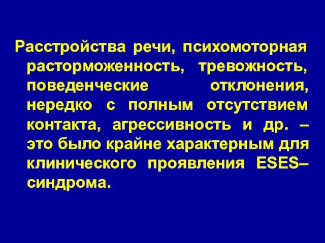 Расстройства речи, психомоторная расторможенность, тревожность, поведенческие отклонения, нередко с полным отсутствием контакта,