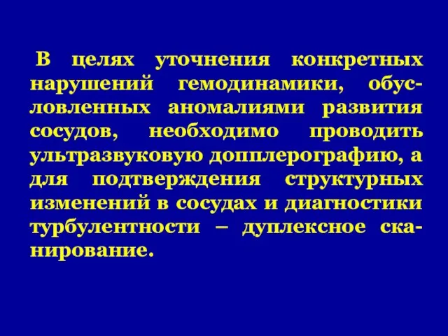 В целях уточнения конкретных нарушений гемодинамики, обус-ловленных аномалиями развития сосудов, необходимо проводить