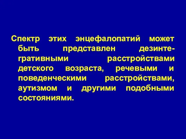 Спектр этих энцефалопатий может быть представлен дезинте-гративными расстройствами детского возраста, речевыми и