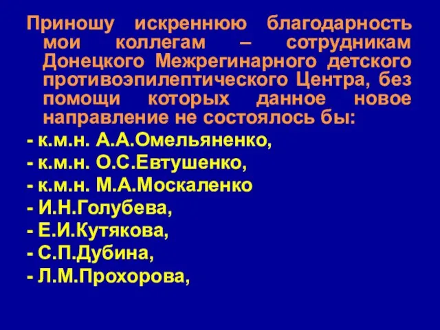 Приношу искреннюю благодарность мои коллегам – сотрудникам Донецкого Межрегинарного детского противоэпилептического Центра,