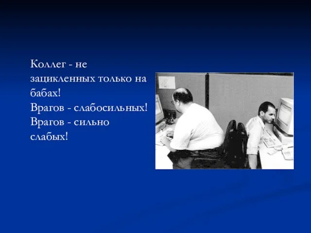 Коллег - не зацикленных только на бабах! Вpагов - слабосильных! Вpагов - сильно слабых!