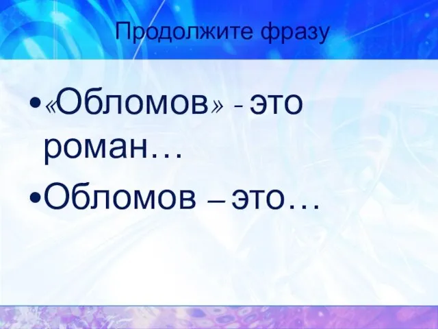 Продолжите фразу «Обломов» - это роман… Обломов – это…