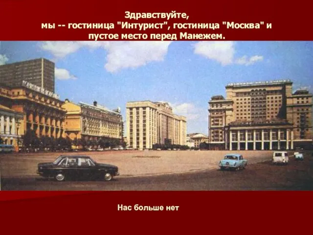 Здравствуйте, мы -- гостиница "Интурист", гостиница "Москва" и пустое место перед Манежем. Нас больше нет