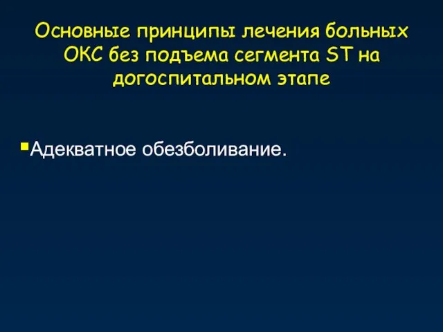 Основные принципы лечения больных ОКС без подъема сегмента ST на догоспитальном этапе Адекватное обезболивание.