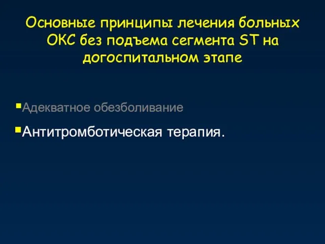 Основные принципы лечения больных ОКС без подъема сегмента ST на догоспитальном этапе Адекватное обезболивание Антитромботическая терапия.