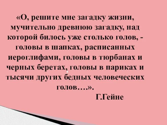 «О, решите мне загадку жизни, мучительно древнюю загадку, над которой билось уже