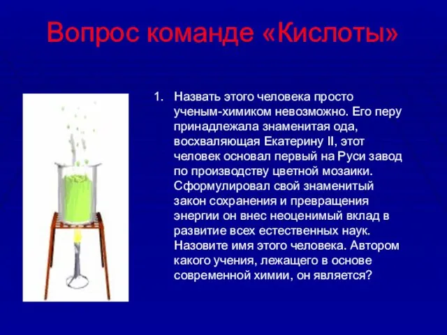 Вопрос команде «Кислоты» Назвать этого человека просто ученым-химиком невозможно. Его перу принадлежала