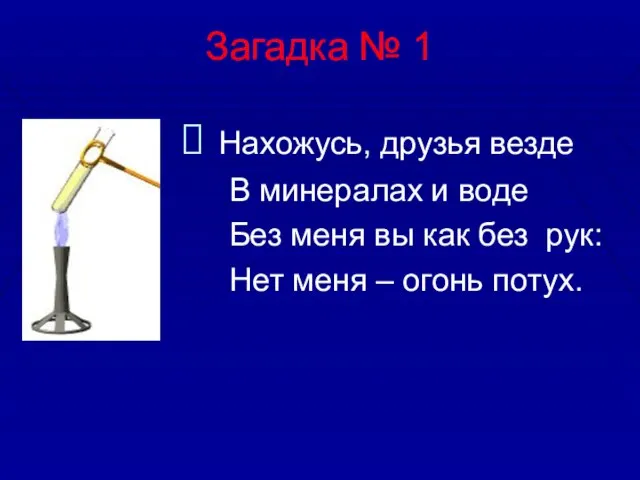 Загадка № 1 Нахожусь, друзья везде В минералах и воде Без меня