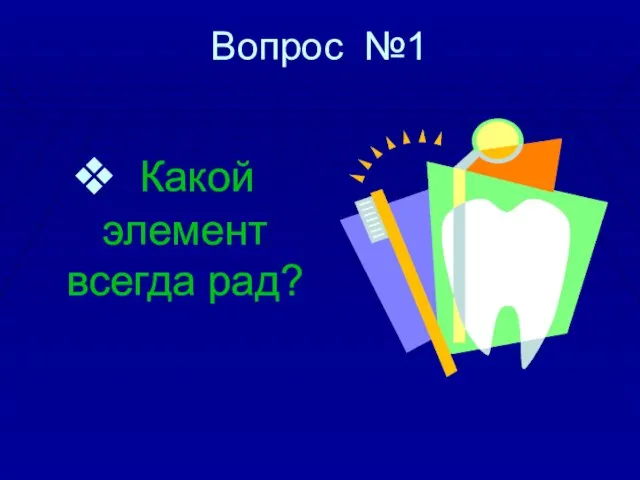 Вопрос №1 Какой элемент всегда рад?