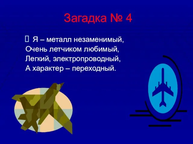 Загадка № 4 Я – металл незаменимый, Очень летчиком любимый, Легкий, электропроводный, А характер – переходный.