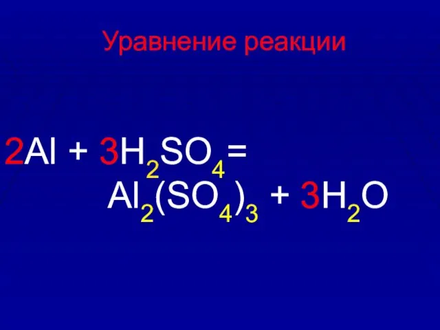 Уравнение реакции 2Al + 3H2SO4= Al2(SO4)3 + 3H2O