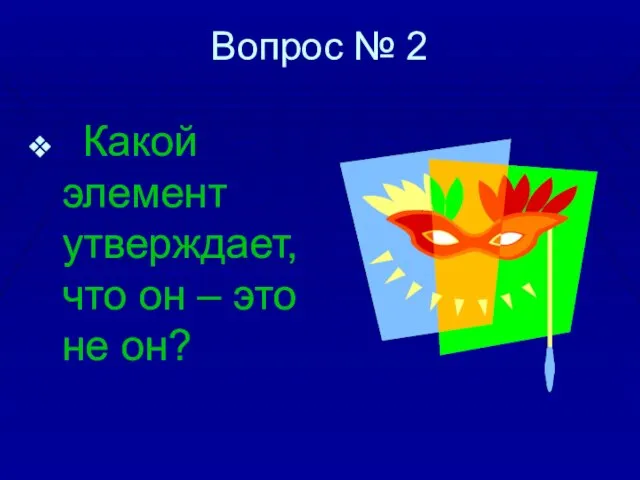 Вопрос № 2 Какой элемент утверждает, что он – это не он?