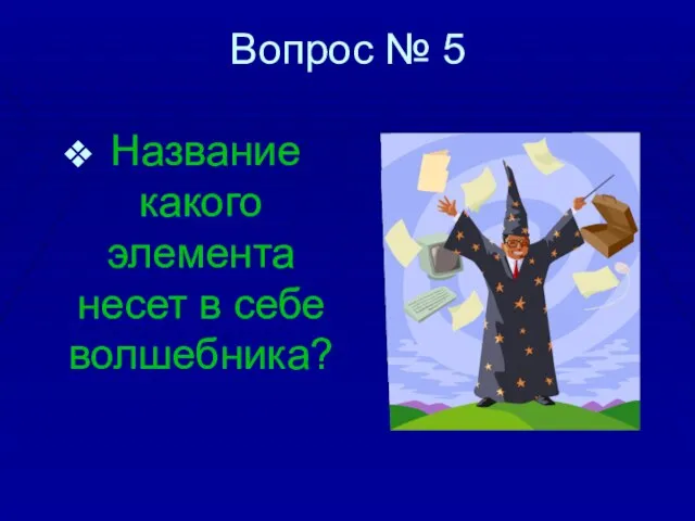 Вопрос № 5 Название какого элемента несет в себе волшебника?