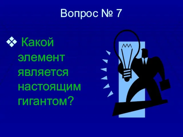 Вопрос № 7 Какой элемент является настоящим гигантом?