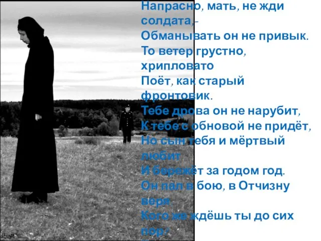 Напрасно, мать, не жди солдата,- Обманывать он не привык. То ветер грустно,