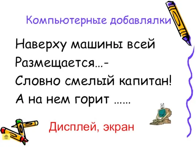 Компьютерные добавлялки Наверху машины всей Размещается…- Словно смелый капитан! А на нем горит …… Дисплей, экран