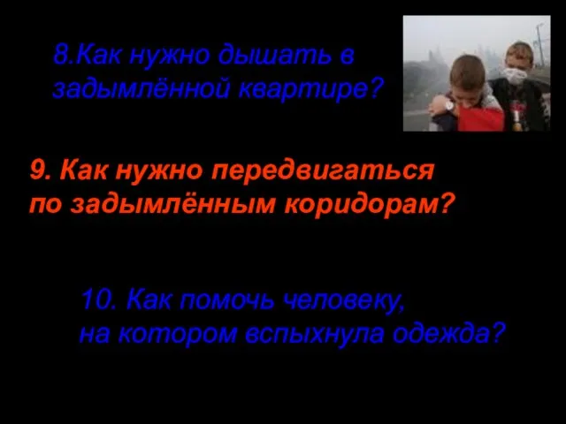 8.Как нужно дышать в задымлённой квартире? 9. Как нужно передвигаться по задымлённым