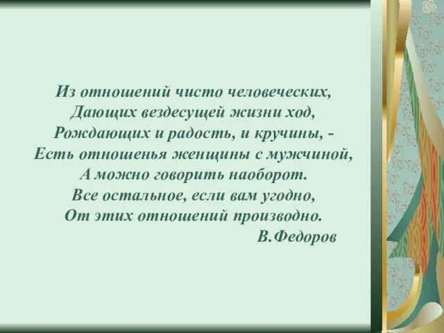 Из отношений чисто человеческих, Дающих вездесущей жизни ход, Рождающих и радость, и