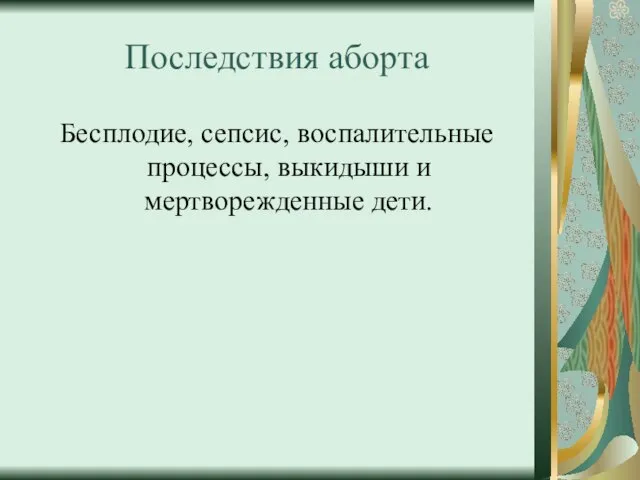 Последствия аборта Бесплодие, сепсис, воспалительные процессы, выкидыши и мертворежденные дети.