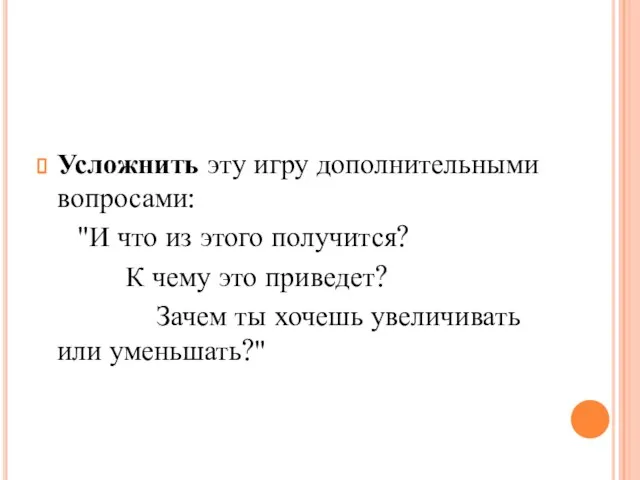 Усложнить эту игру дополнительными вопросами: "И что из этого получится? К чему