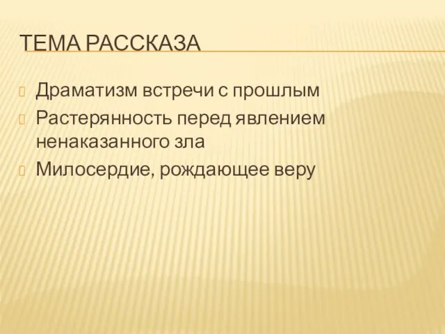 ТЕМА РАССКАЗА Драматизм встречи с прошлым Растерянность перед явлением ненаказанного зла Милосердие, рождающее веру