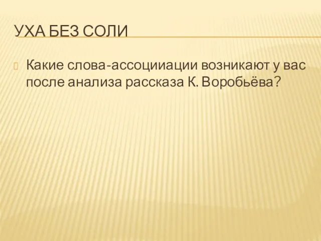 УХА БЕЗ СОЛИ Какие слова-ассоцииации возникают у вас после анализа рассказа К. Воробьёва?