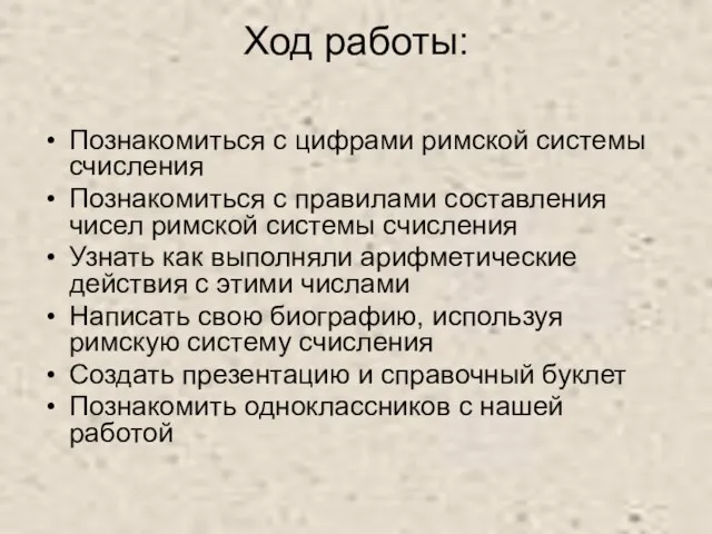 Ход работы: Познакомиться с цифрами римской системы счисления Познакомиться с правилами составления