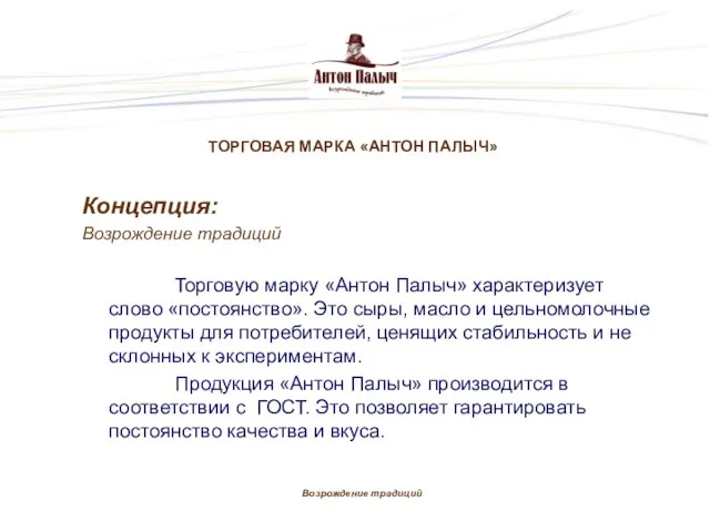 Концепция: Возрождение традиций Торговую марку «Антон Палыч» характеризует слово «постоянство». Это сыры,