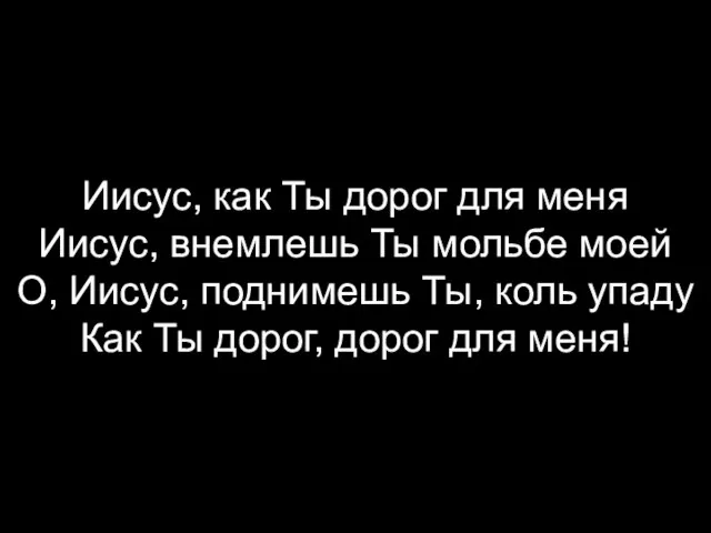 Иисус, как Ты дорог для меня Иисус, внемлешь Ты мольбе моей О,