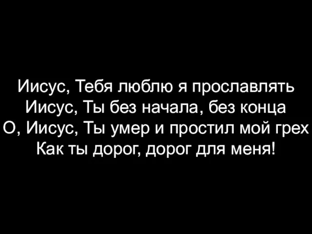 Иисус, Тебя люблю я прославлять Иисус, Ты без начала, без конца О,