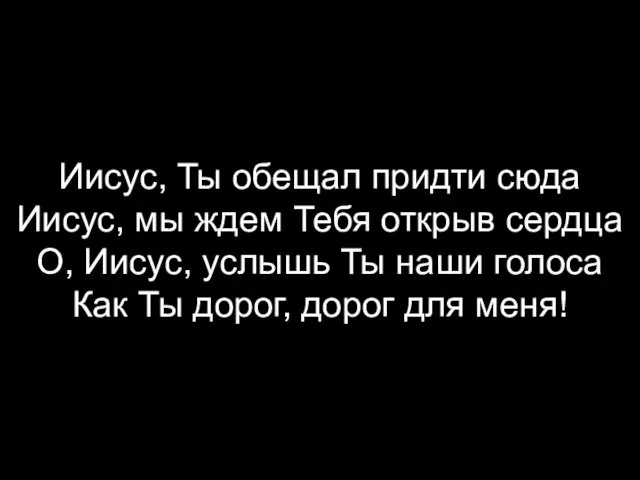 Иисус, Ты обещал придти сюда Иисус, мы ждем Тебя открыв сердца О,