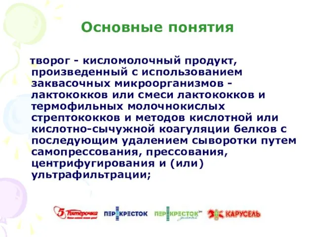 Основные понятия творог - кисломолочный продукт, произведенный с использованием заквасочных микроорганизмов -