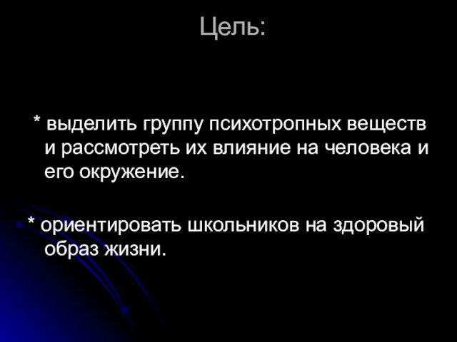 Цель: * выделить группу психотропных веществ и рассмотреть их влияние на человека