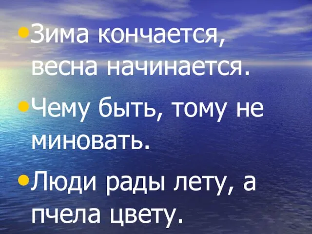 Зима кончается, весна начинается. Чему быть, тому не миновать. Люди рады лету, а пчела цвету.