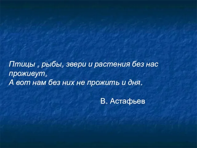 Птицы , рыбы, звери и растения без нас проживут, А вот нам